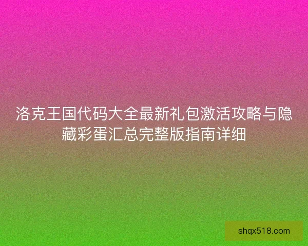洛克王国代码大全最新礼包激活攻略与隐藏彩蛋汇总完整版指南详细
