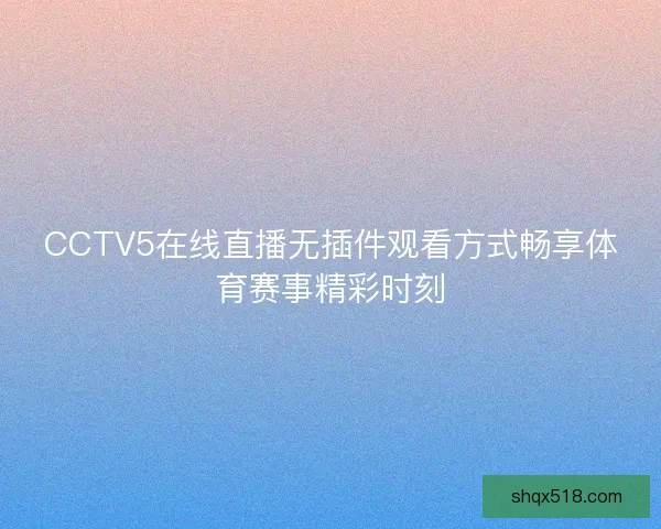 CCTV5在线直播无插件观看方式畅享体育赛事精彩时刻